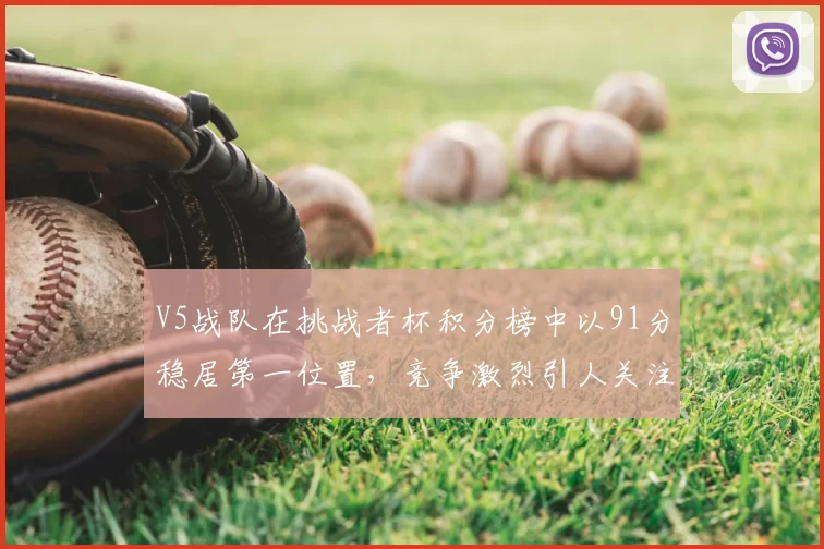 V5战队在挑战者杯积分榜中以91分稳居第一位置，竞争激烈引人关注
