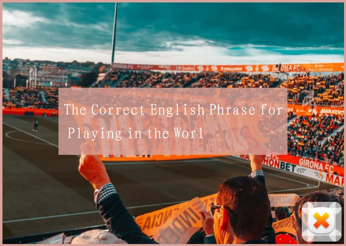 The Correct English Phrase for Playing in the Worl
