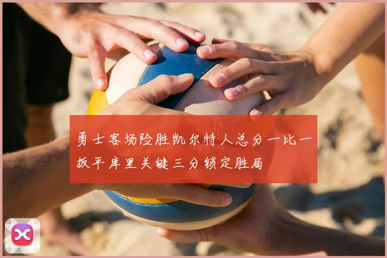 勇士客场险胜凯尔特人总分一比一扳平库里关键三分锁定胜局