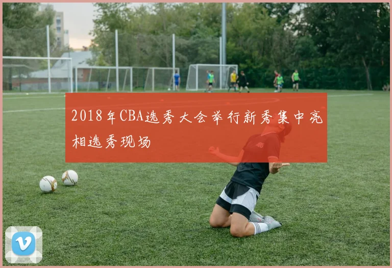 2018年CBA选秀大会举行新秀集中亮相选秀现场