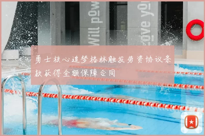 勇士核心追梦格林触发劳资协议条款获得全额保障合同