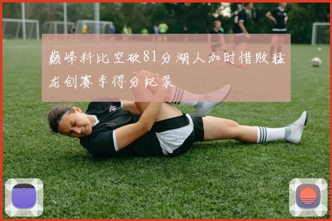 巅峰科比空砍81分湖人加时惜败猛龙创赛季得分纪录